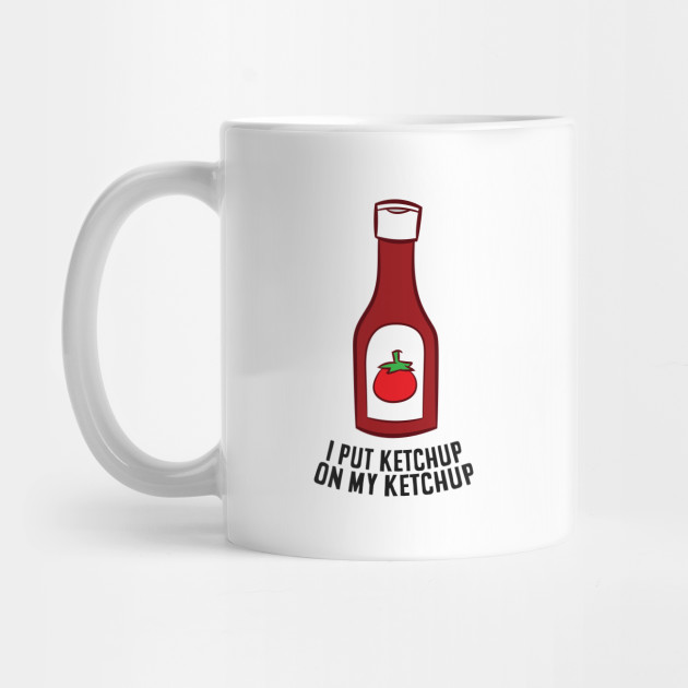 Funny Ketchup I Put Ketchup On My Ketchup Ketchup Mug TeePublic